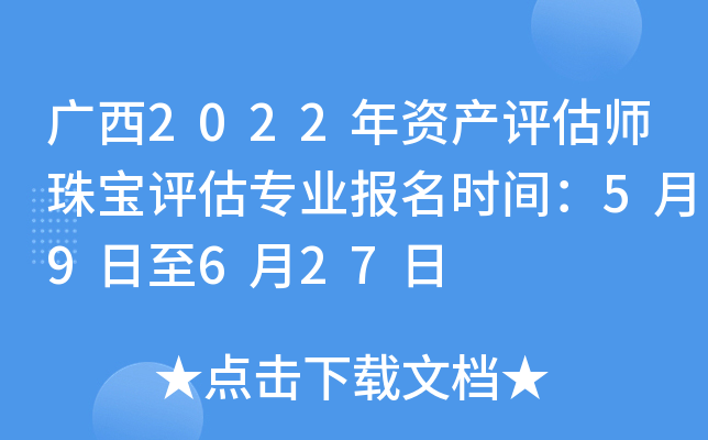 广西2022年资产评估师珠宝评估专业报名时间：5月9日至6月27日