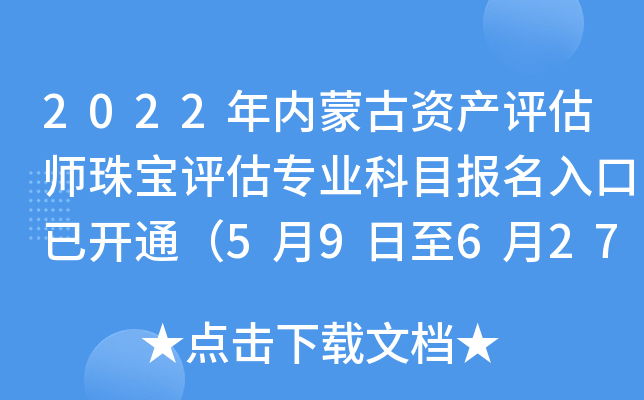 2022年内蒙古资产评估师珠宝评估专业科目报名入口已开通（5月9日至6月27日）