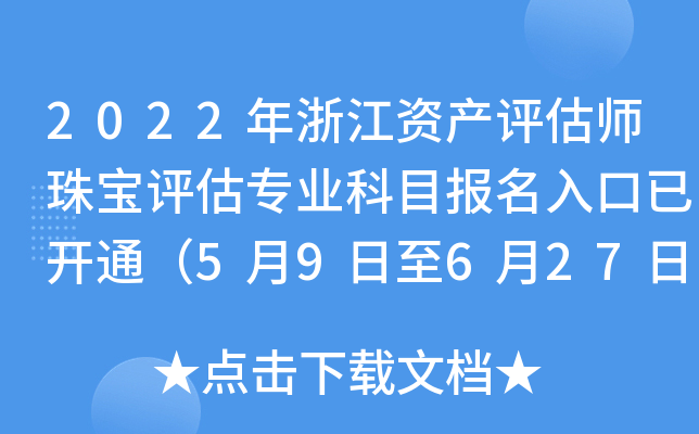 2022年浙江资产评估师珠宝评估专业科目报名入口已开通（5月9日至6月27日）