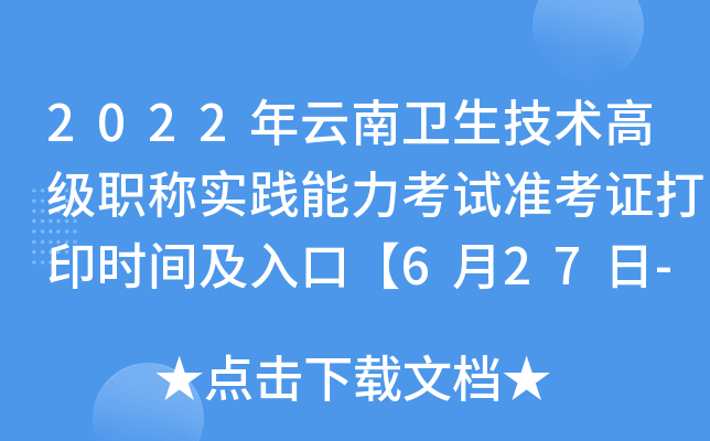 2022年云南卫生技术高级职称实践能力考试准考证打印时间及入口【6月27日-7月3日】