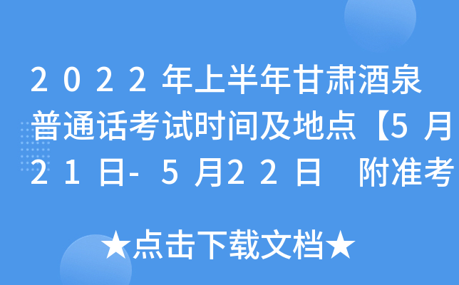 2022年上半年甘肃酒泉普通话考试时间及地点【5月21日-5月22日 附准考证打印入口】