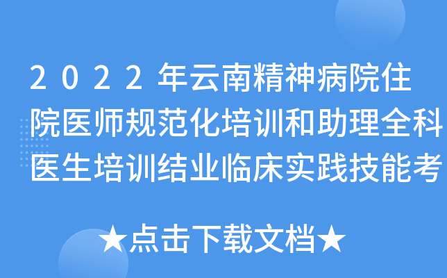 2022年云南精神病院住院医师规范化培训和助理全科医生培训结业临床实践技能考点公告