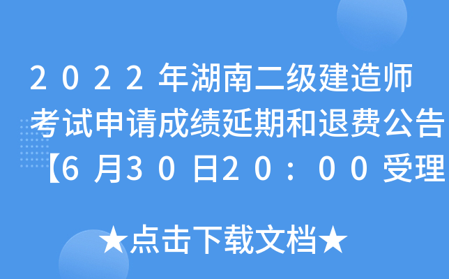 2022年湖南二级建造师考试申请成绩延期和退费公告【6月30日20:00受理截止】