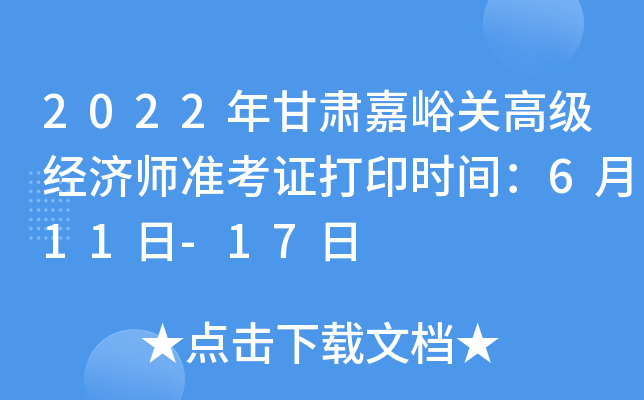 2022年甘肃嘉峪关高级经济师准考证打印时间：6月11日-17日