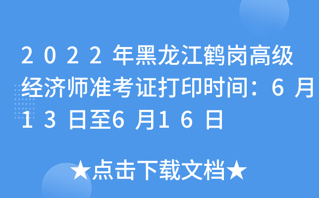 2022年黑龙江鹤岗高级经济师准考证打印时间：6月13日至6月16日