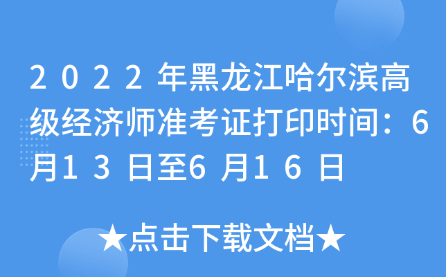 2022年黑龙江哈尔滨高级经济师准考证打印时间：6月13日至6月16日