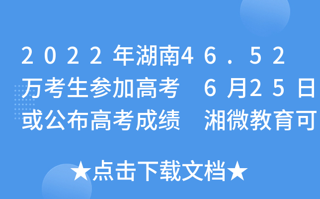 2022年湖南46.52万考生参加高考 6月25日或公布高考成绩 湘微教育可查分