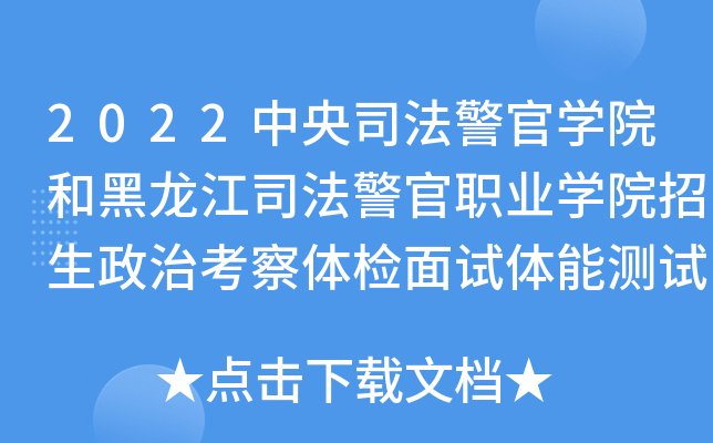 2022中央司法警官学院和黑龙江司法警官职业学院招生政治考察体检面试体能测试考生须知