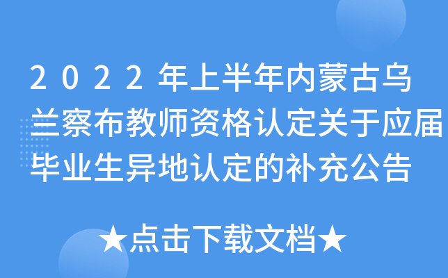 2022年上半年内蒙古乌兰察布教师资格认定关于应届毕业生异地认定的补充公告