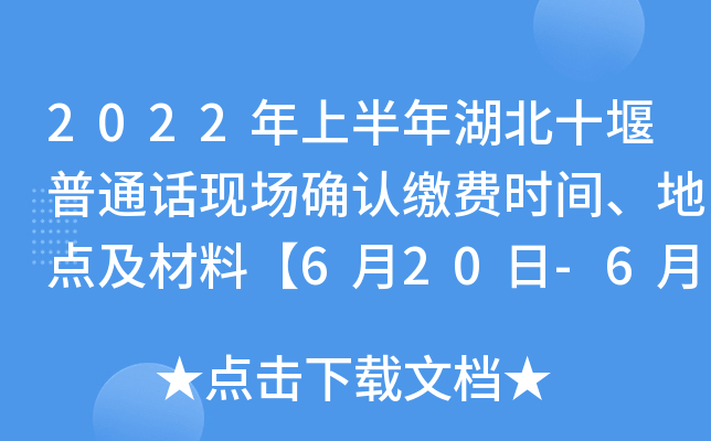 2022年上半年湖北十堰普通话现场确认缴费时间、地点及材料【6月20日-6月22日】