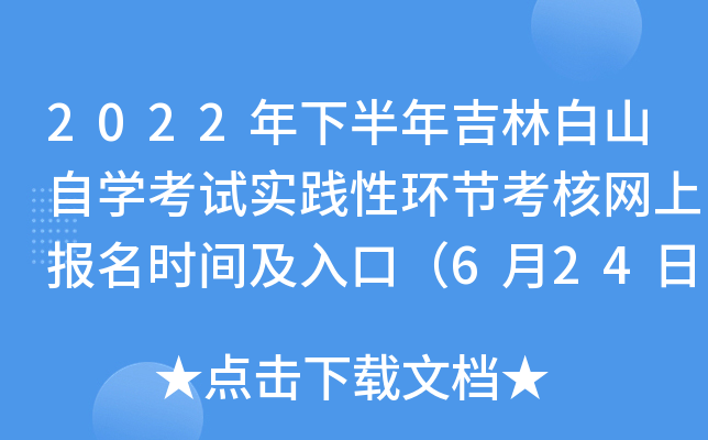 2022年下半年吉林白山自开云kaiyun(中国)考试实践性环节考核网上报名时间及入口（6月24日-7月8日）