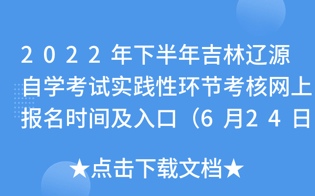 2022年下半年吉林辽源自开云kaiyun(中国)考试实践性环节考核网上报名时间及入口（6月24日-7月8日）