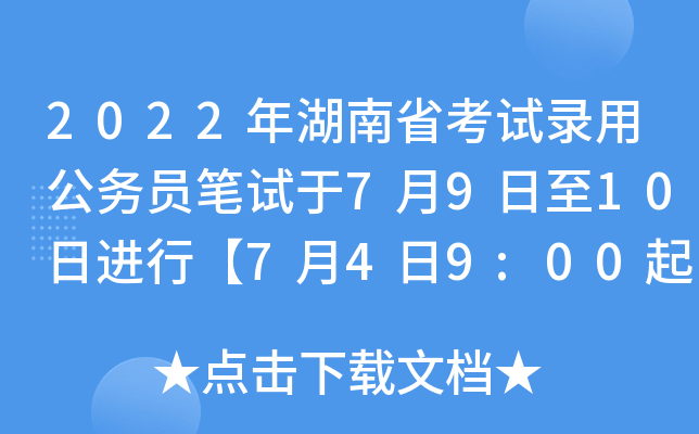 2022年湖南省考试录用公务员笔试于7月9日至10日进行【7月4日9:00起打印准考证】