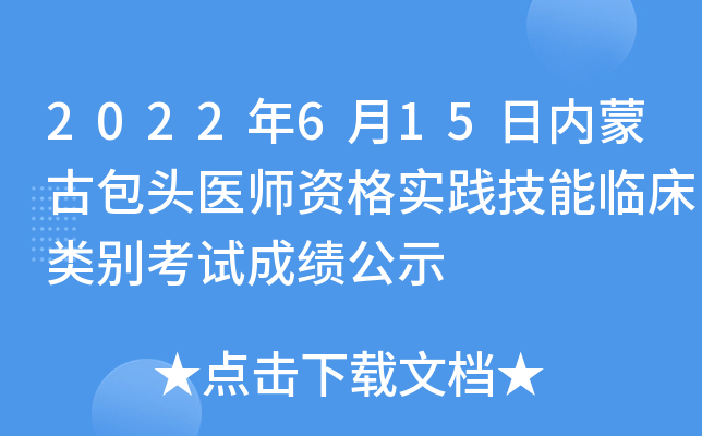 2022年6月15日内蒙古包头医师资格实践技能临床类别考试成绩公示