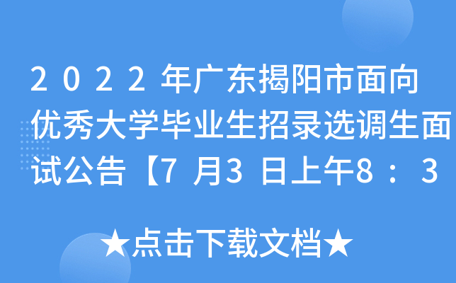 2022年广东揭阳市面向优秀大开云kaiyun(中国)毕业生招录选调生面试公告【7月3日上午8:30开始】