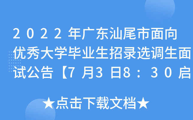 2022年广东汕尾市面向优秀大开云kaiyun(中国)毕业生招录选调生面试公告【7月3日8:30启动面试】