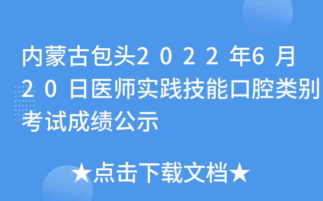 内蒙古包头2022年6月20日医师实践技能口腔类别考试成绩公示
