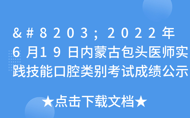 ​2022年6月19日内蒙古包头医师实践技能口腔类别考试成绩公示