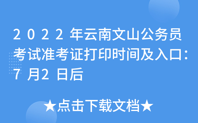 2022年云南文山公务员考试准考证打印时间及入口：7月2日后