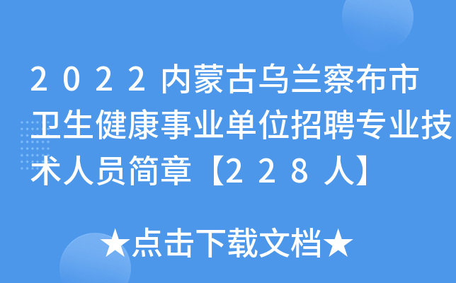 2022内蒙古乌兰察布市卫生健康事业单位招聘专业技术人员简章【228人】