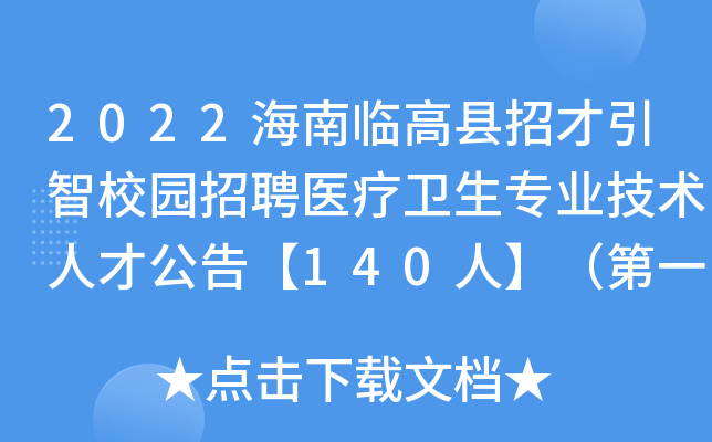 2022海南临高县招才引智校园招聘医疗卫生专业技术人才公告【140人】（第一号）