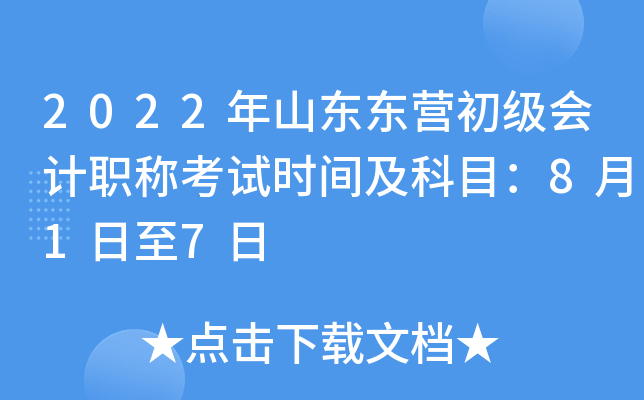 2022年山东东营初级会计职称考试时间及科目：8月1日至7日