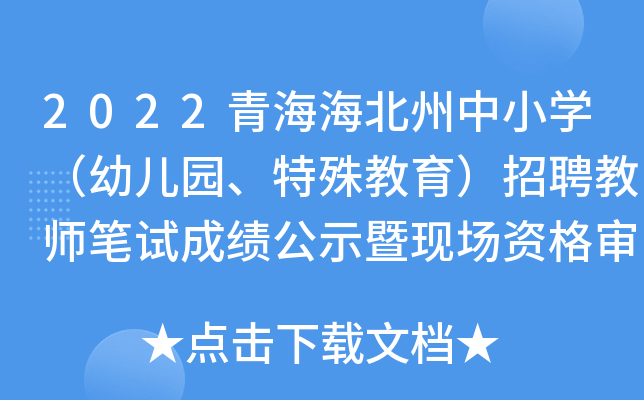 2022青海海北州中小开云kaiyun(中国)（幼儿园、特殊教育）招聘教师笔试成绩公示暨现场资格审查通知