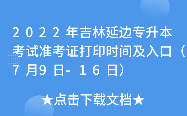 2022年吉林延边专升本考试准考证打印时间及入口（7月9日-16日）