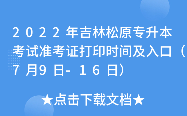 2022年吉林松原专升本考试准考证打印时间及入口（7月9日-16日）