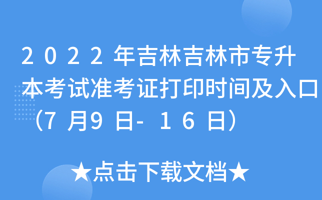 2022年吉林吉林市专升本考试准考证打印时间及入口（7月9日-16日）