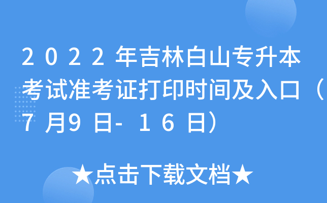 2022年吉林白山专升本考试准考证打印时间及入口（7月9日-16日）