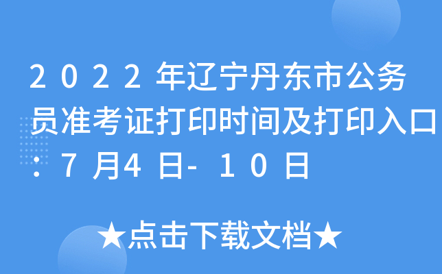 2022年辽宁丹东市公务员准考证打印时间及打印入口：7月4日-10日