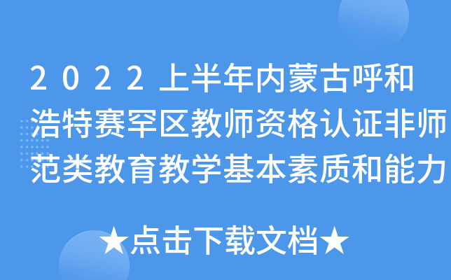 2022上半年内蒙古呼和浩特赛罕区教师资格认证非师范类教育教开云kaiyun(中国)基本素质和能力测试安排