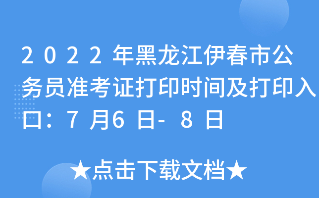 2022年黑龙江伊春市公务员准考证打印时间及打印入口：7月6日-8日