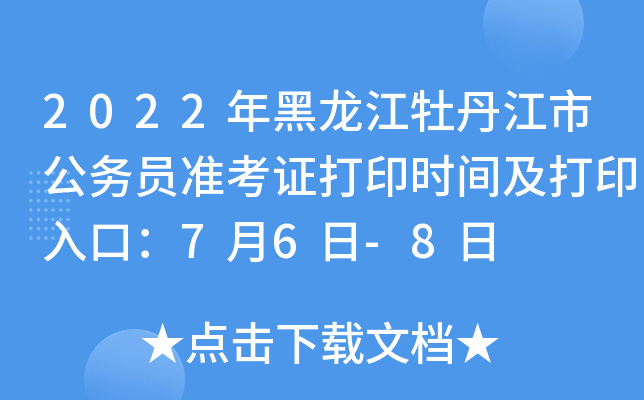 2022年黑龙江牡丹江市公务员准考证打印时间及打印入口：7月6日-8日