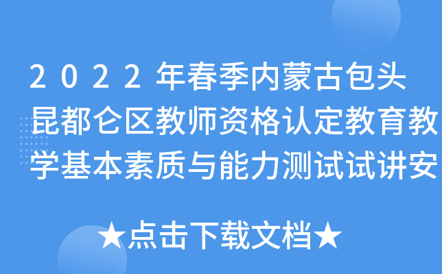 2022年春季内蒙古包头昆都仑区教师资格认定教育教开云kaiyun(中国)基本素质与能力测试试讲安排