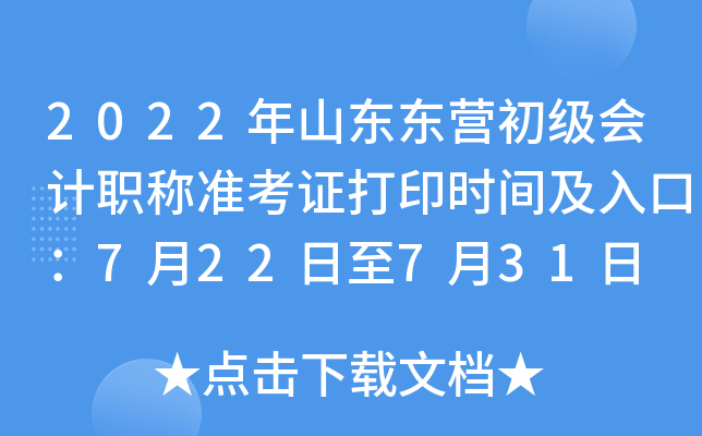 2022年山东东营初级会计职称准考证打印时间及入口：7月22日至7月31日