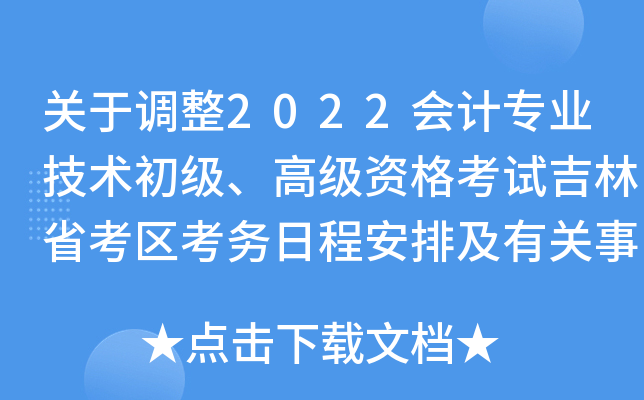 关于调整2022会计专业技术初级、高级资格考试吉林省考区考务日程安排及有关事项的通知