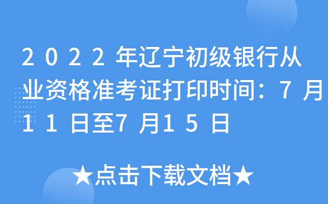 2022年辽宁初级银行从业资格准考证打印时间：7月11日至7月15日