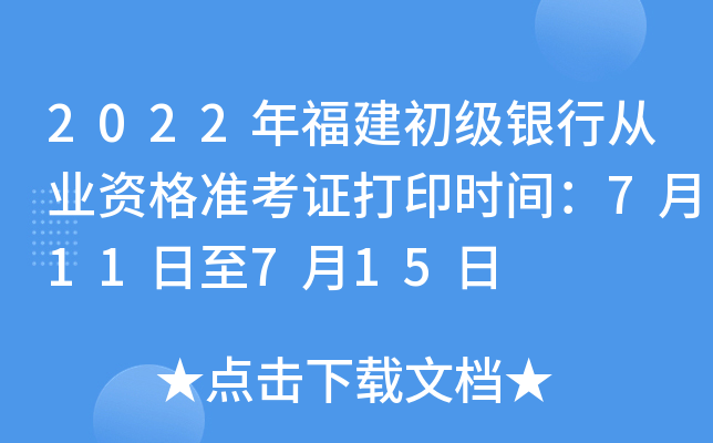 2022年福建初级银行从业资格准考证打印时间：7月11日至7月15日