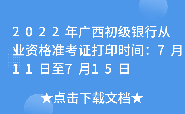2022年广西初级银行从业资格准考证打印时间：7月11日至7月15日
