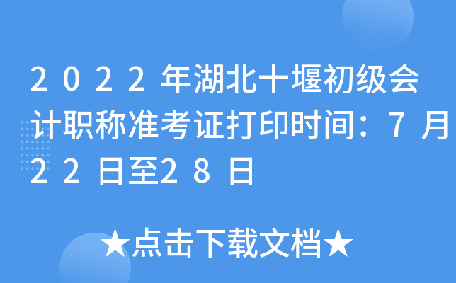 2022年湖北十堰初级会计职称准考证打印时间：7月22日至28日