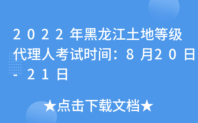 2022年黑龙江土地等级代理人考试时间：8月20日-21日