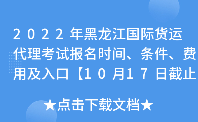 2022年黑龙江国际货运代理考试报名时间、条件、费用及入口【10月17日截止】