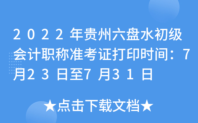 2022年贵州六盘水初级会计职称准考证打印时间：7月23日至7月31日