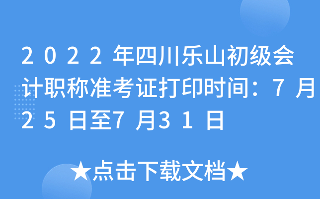 2022年四川乐山初级会计职称准考证打印时间：7月25日至7月31日