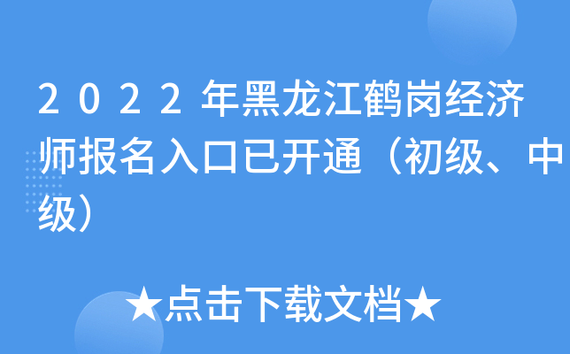 2022年黑龙江鹤岗经济师报名入口已开通（初级、中级）