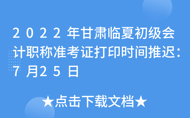 2022年甘肃临夏初级会计职称准考证打印时间推迟：7月25日