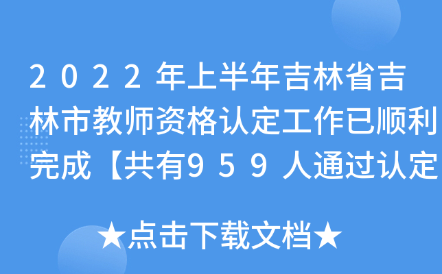 2022年上半年吉林省吉林市教师资格认定工作已顺利完成【共有959人通过认定】
