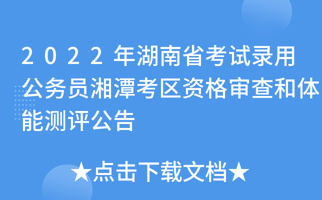 2022年湖南省考试录用公务员湘潭考区资格审查和体能测评公告